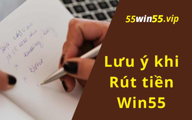 Một số lưu ý quan trọng khi rút tiền tại Win55