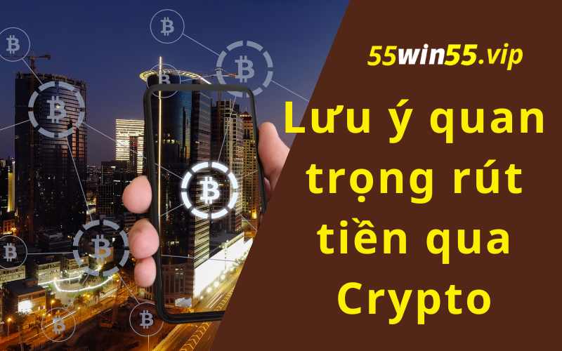 Lưu ý quan trọng khi rút tiền Win55 qua Crypto