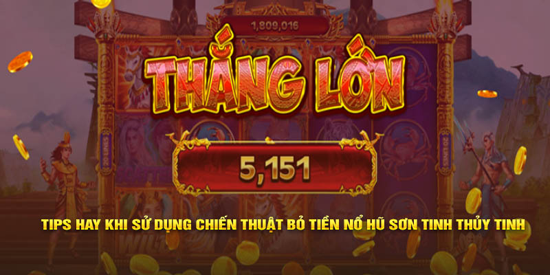 Tips hay khi sử dụng chiến thuật bỏ tiền nổ hũ Sơn Tinh Thủy Tinh