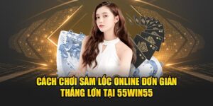 Cach-Choi-Sam-Loc-Online-Don-Gian-Thang-Lon-Tai-55win55