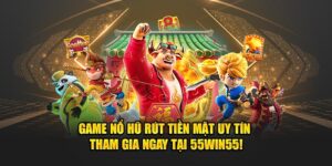 Game-no-hu-rut-tien-mat-uy-tin-–-Tham-gia-ngay-tai-55win55